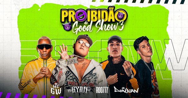 Proibido do Good Show com Mc Ryan SP, Mc GW, ROO77 e Mc Don Juan